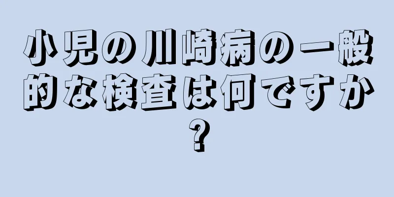 小児の川崎病の一般的な検査は何ですか?