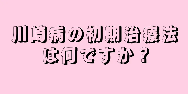 川崎病の初期治療法は何ですか？