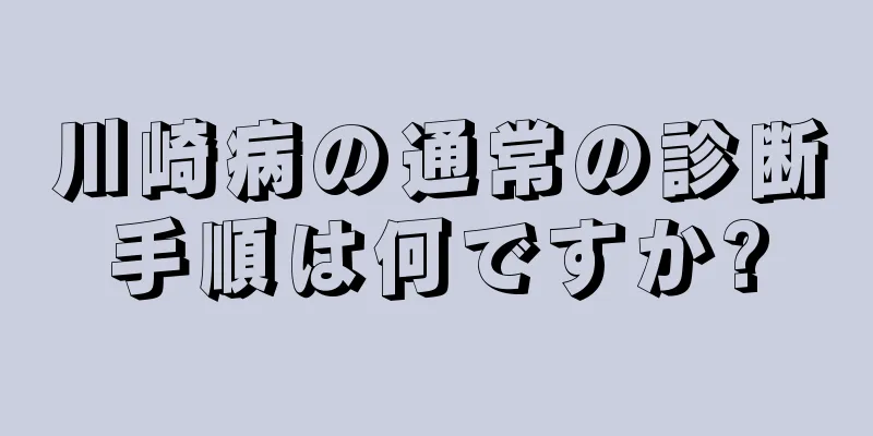 川崎病の通常の診断手順は何ですか?