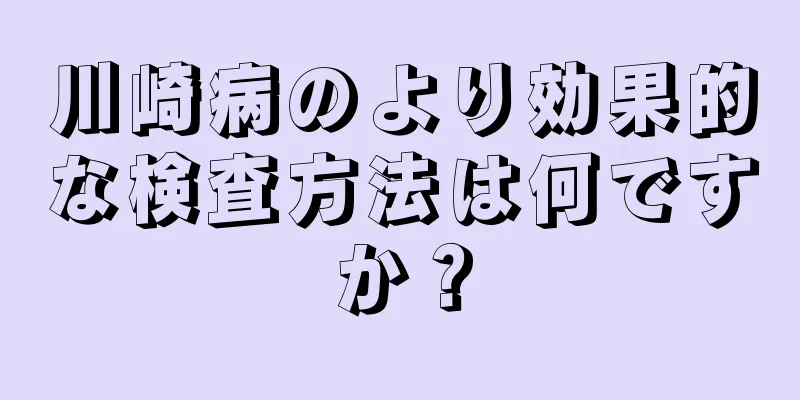 川崎病のより効果的な検査方法は何ですか？