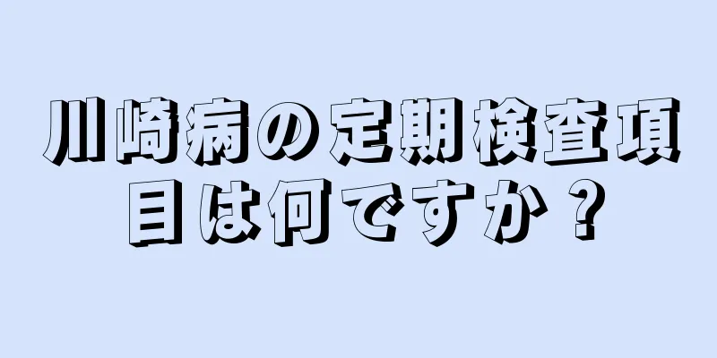 川崎病の定期検査項目は何ですか？