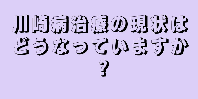 川崎病治療の現状はどうなっていますか？