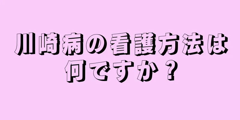 川崎病の看護方法は何ですか？