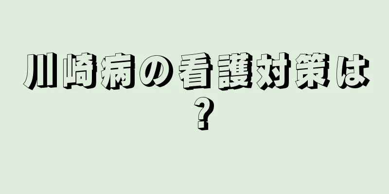 川崎病の看護対策は？
