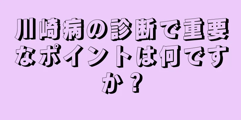 川崎病の診断で重要なポイントは何ですか？