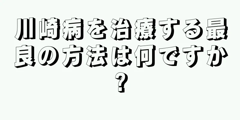 川崎病を治療する最良の方法は何ですか?