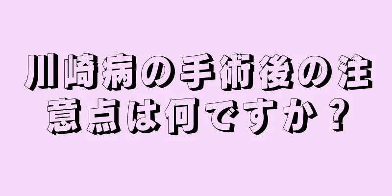 川崎病の手術後の注意点は何ですか？