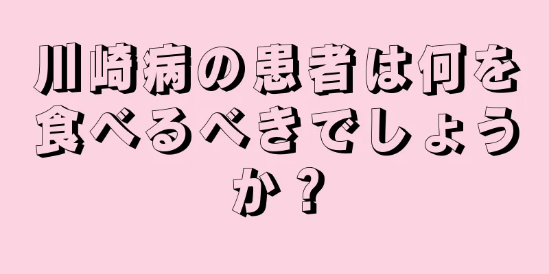 川崎病の患者は何を食べるべきでしょうか？