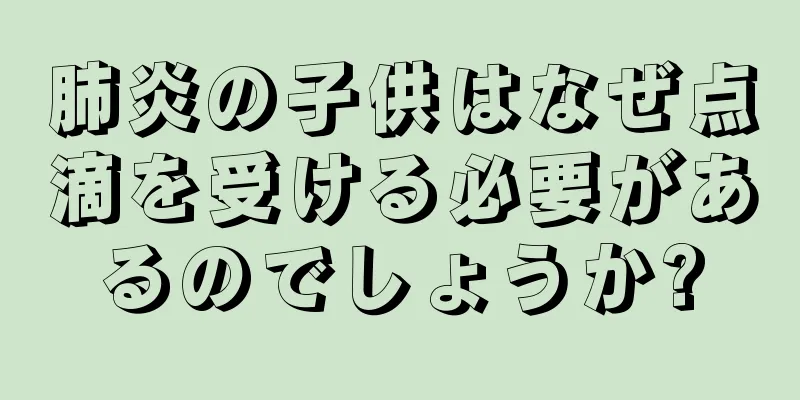 肺炎の子供はなぜ点滴を受ける必要があるのでしょうか?