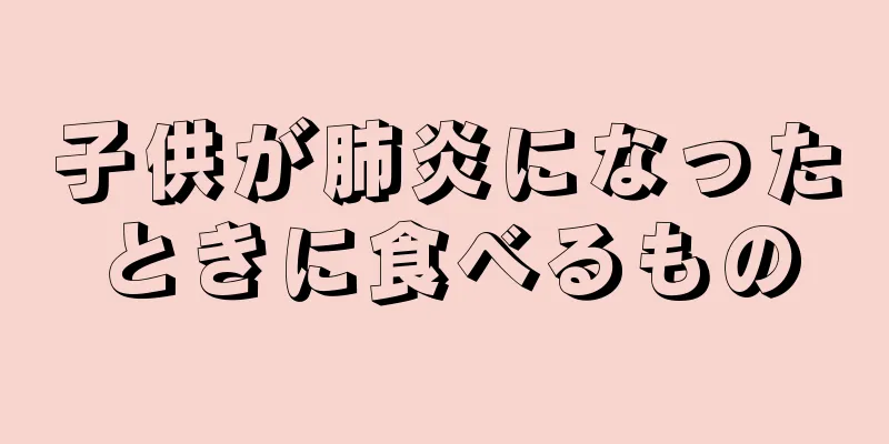 子供が肺炎になったときに食べるもの