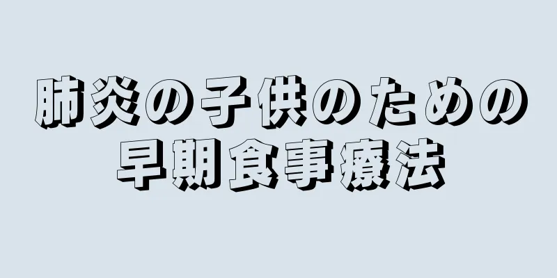 肺炎の子供のための早期食事療法