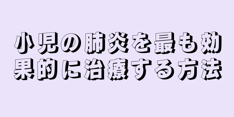 小児の肺炎を最も効果的に治療する方法