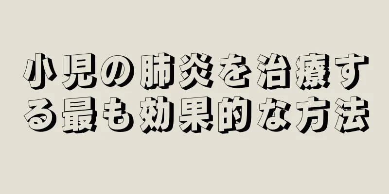 小児の肺炎を治療する最も効果的な方法