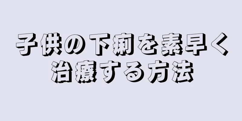 子供の下痢を素早く治療する方法