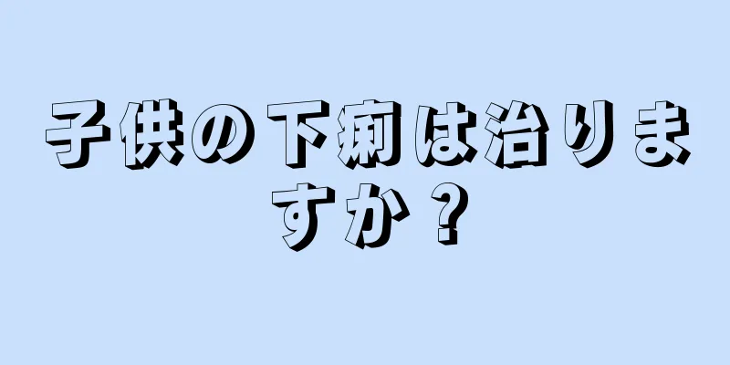 子供の下痢は治りますか？