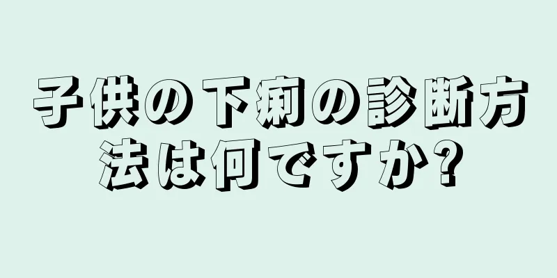 子供の下痢の診断方法は何ですか?