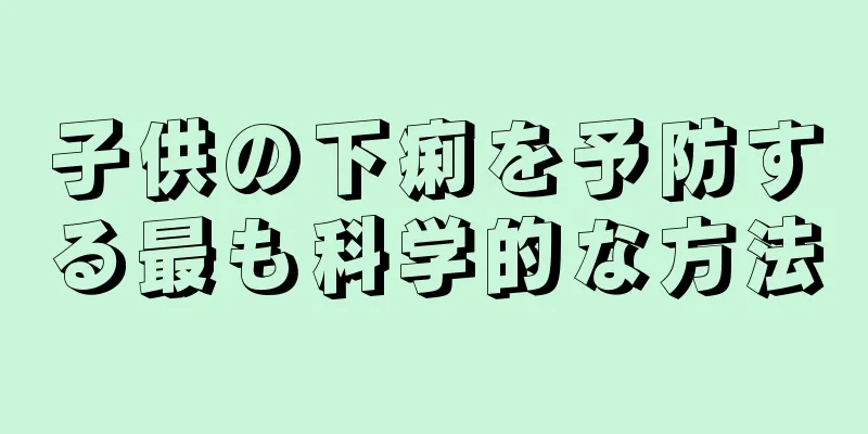 子供の下痢を予防する最も科学的な方法