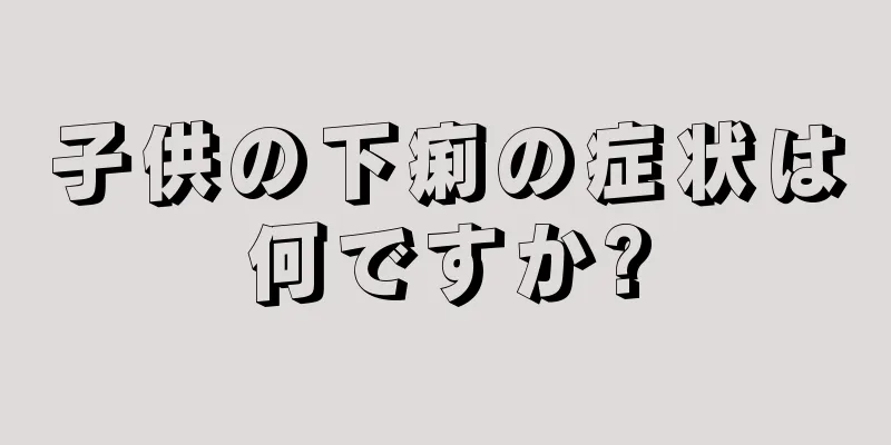 子供の下痢の症状は何ですか?