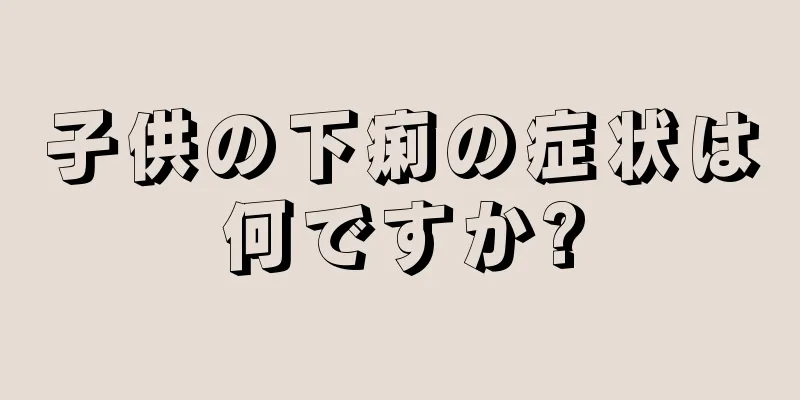子供の下痢の症状は何ですか?