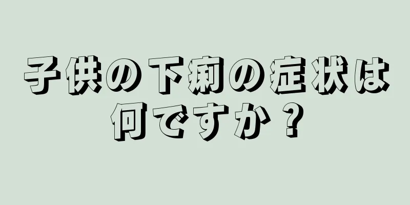 子供の下痢の症状は何ですか？