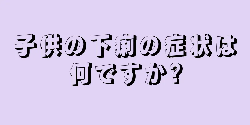 子供の下痢の症状は何ですか?