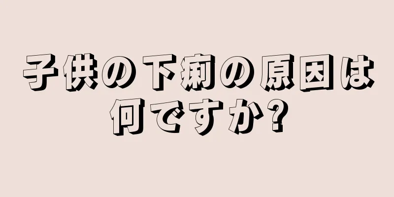 子供の下痢の原因は何ですか?