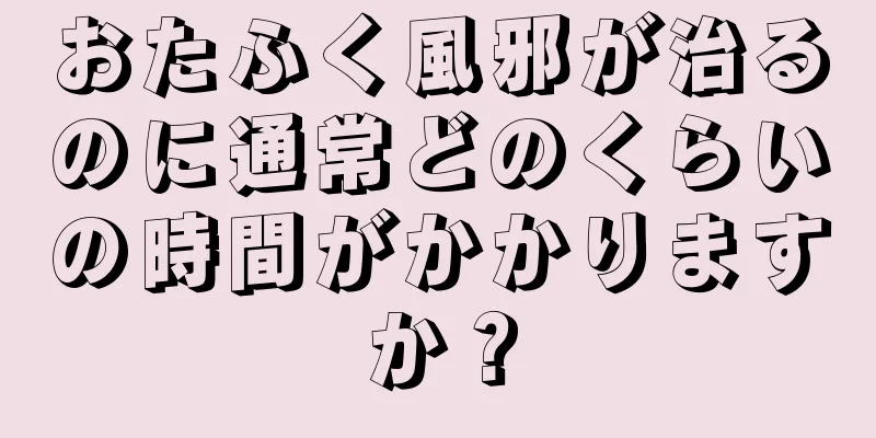おたふく風邪が治るのに通常どのくらいの時間がかかりますか？