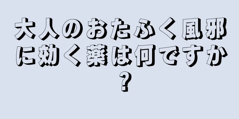 大人のおたふく風邪に効く薬は何ですか？