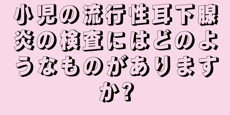小児の流行性耳下腺炎の検査にはどのようなものがありますか?
