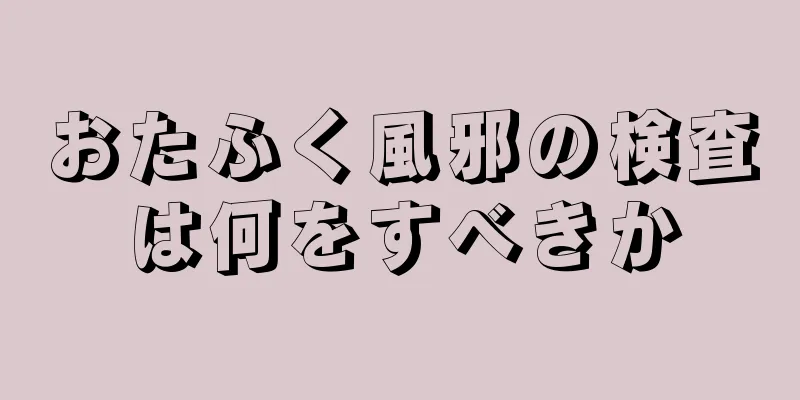 おたふく風邪の検査は何をすべきか
