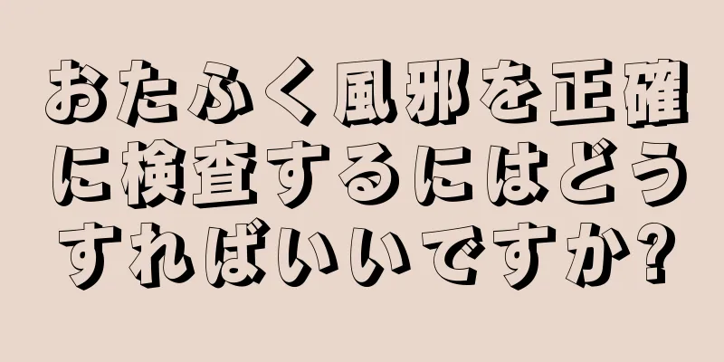 おたふく風邪を正確に検査するにはどうすればいいですか?