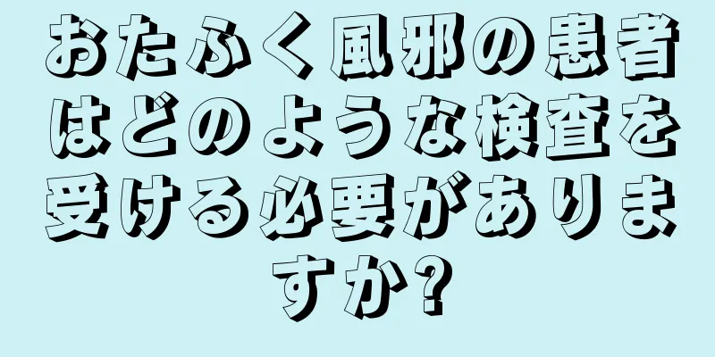 おたふく風邪の患者はどのような検査を受ける必要がありますか?