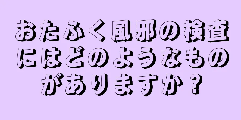 おたふく風邪の検査にはどのようなものがありますか？