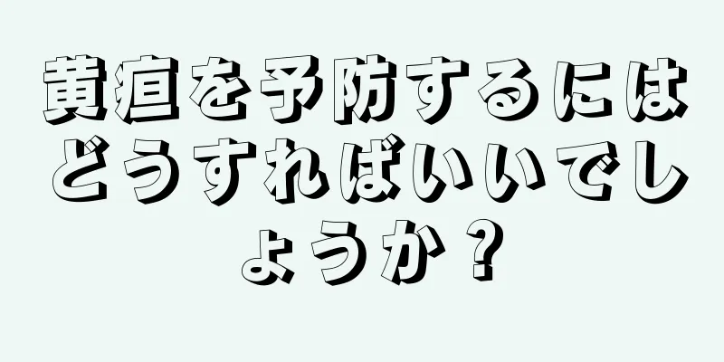 黄疸を予防するにはどうすればいいでしょうか？