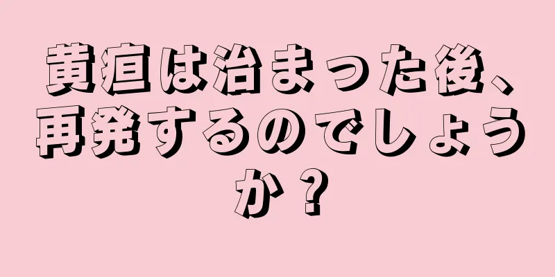 黄疸は治まった後、再発するのでしょうか？