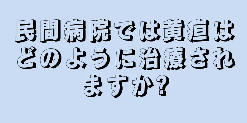 民間病院では黄疸はどのように治療されますか?