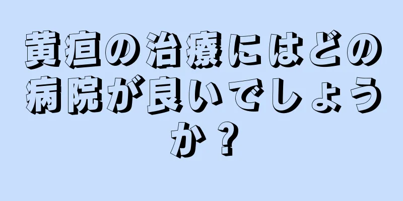 黄疸の治療にはどの病院が良いでしょうか？