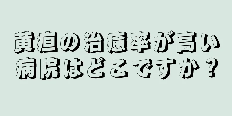 黄疸の治癒率が高い病院はどこですか？