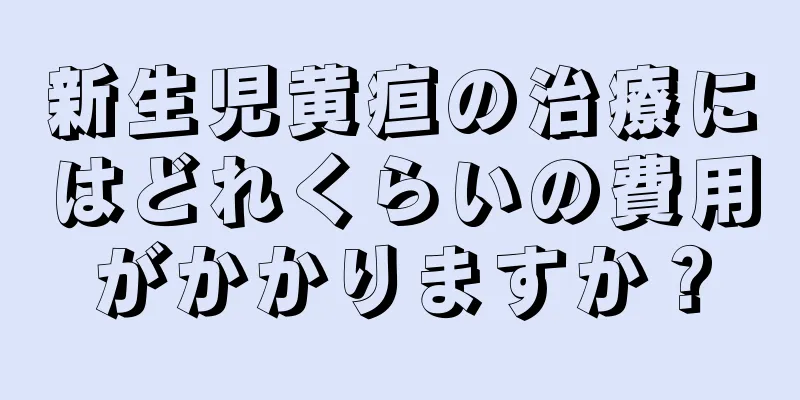 新生児黄疸の治療にはどれくらいの費用がかかりますか？