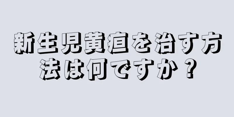 新生児黄疸を治す方法は何ですか？