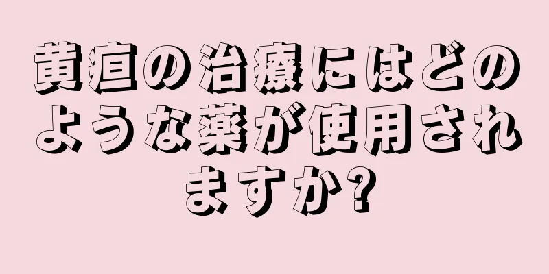 黄疸の治療にはどのような薬が使用されますか?