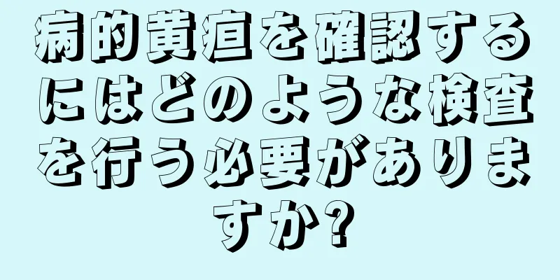 病的黄疸を確認するにはどのような検査を行う必要がありますか?