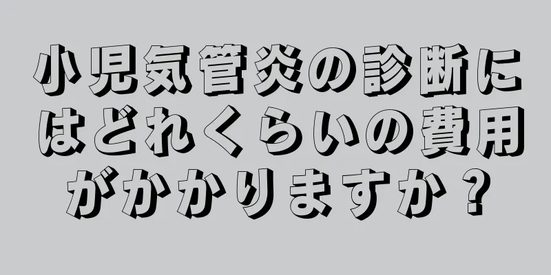 小児気管炎の診断にはどれくらいの費用がかかりますか？