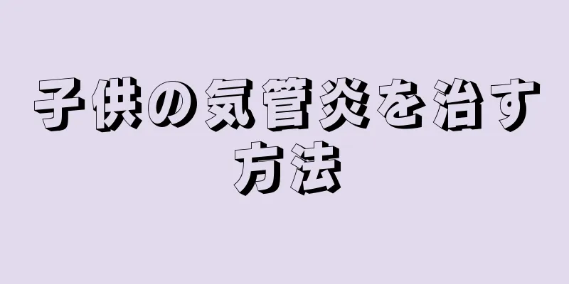 子供の気管炎を治す方法