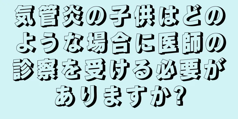 気管炎の子供はどのような場合に医師の診察を受ける必要がありますか?