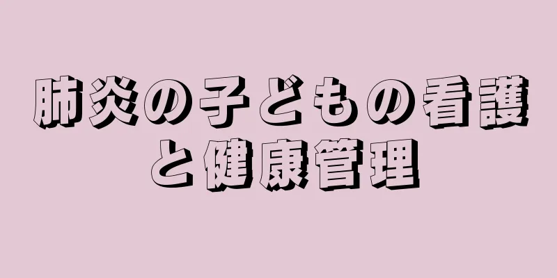 肺炎の子どもの看護と健康管理