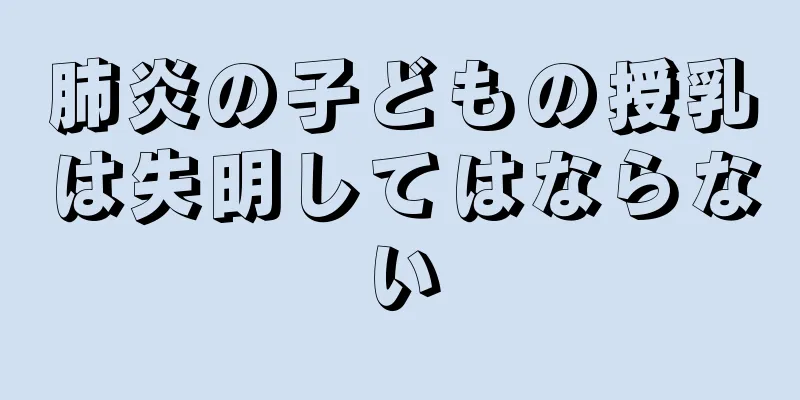 肺炎の子どもの授乳は失明してはならない
