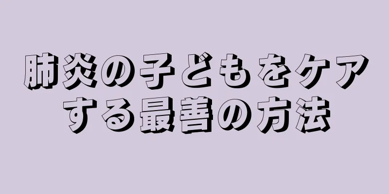 肺炎の子どもをケアする最善の方法