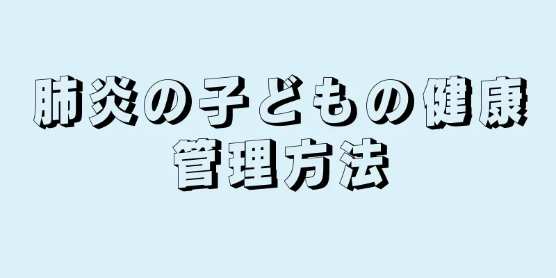 肺炎の子どもの健康管理方法
