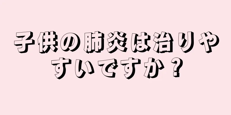 子供の肺炎は治りやすいですか？